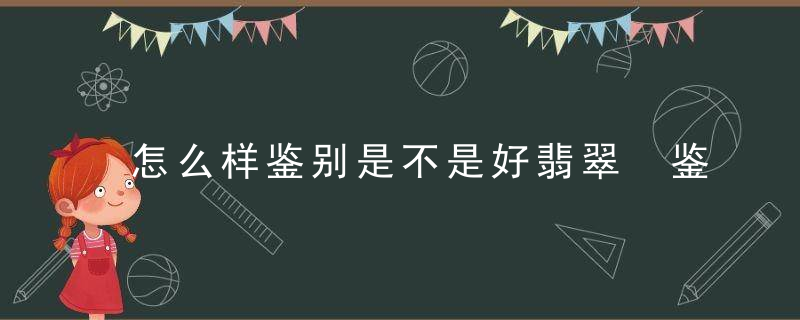 怎么样鉴别是不是好翡翠 鉴别翡翠的方法